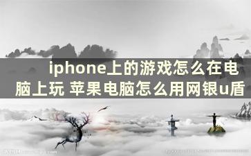 iphone上的游戏怎么在电脑上玩 苹果电脑怎么用网银u盾